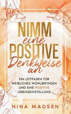 Nimm eine positive Denkweise an: Ein Leitfaden für weibliches Wohlbefinden und eine positive Lebenseinstellung - Nina Madsen,Special Art Development - cover