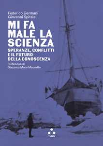 Libro Mi fa male la scienza. Speranze, conflitti e il futuro della conoscenza Federico Germani Giovanni Spitale