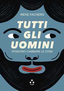 Libro Tutti gli uomini (possono cambiare le cose) Irene Facheris