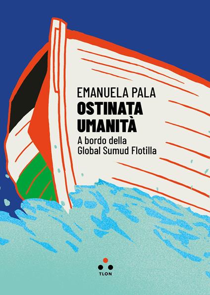 Ostinata umanità. A bordo della Global Sumud Flotilla - Emanuela Pala - copertina