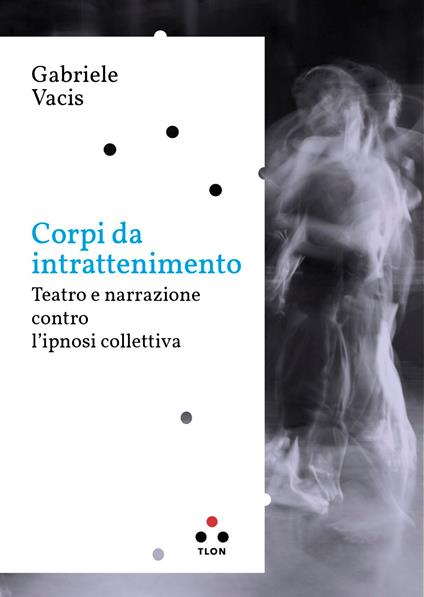 Corpi da intrattenimento - Gabriele Vacis - ebook