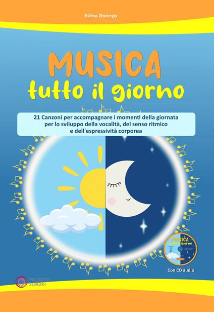 Musica tutto il giorno (21 canzoni per accompagnare i momenti della giornata per lo sviluppo della vocalità, del senso ritmico e dell'espressività corporea). Con CD-Audio - Elena Sonego - copertina