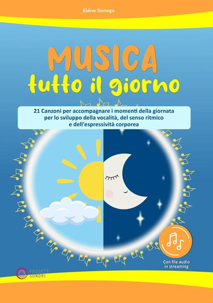 Musica tutto il giorno (21 canzoni per accompagnare i momenti della giornata per lo sviluppo della vocalità, del senso ritmico e dell'espressività corporea). Con File audio per il download - Elena Sonego - copertina