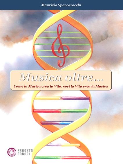 Musica oltre... Come la musica crea la vita, così la vita crea la musica - Maurizio Spaccazocchi - copertina