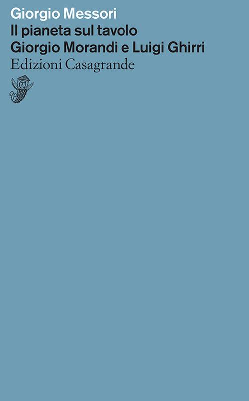 Il pianeta sul tavolo. Giorgio Morandi e Luigi Ghirri - Giorgio Messori - copertina