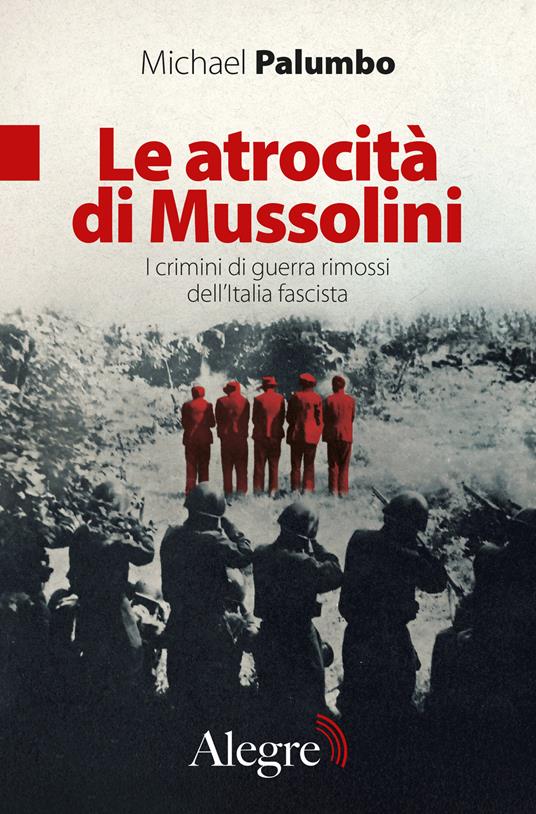 Le atrocità di Mussolini. I crimini di guerra rimossi dell'Italia fascista - Michael Palumbo,Paola Tornaghi - ebook