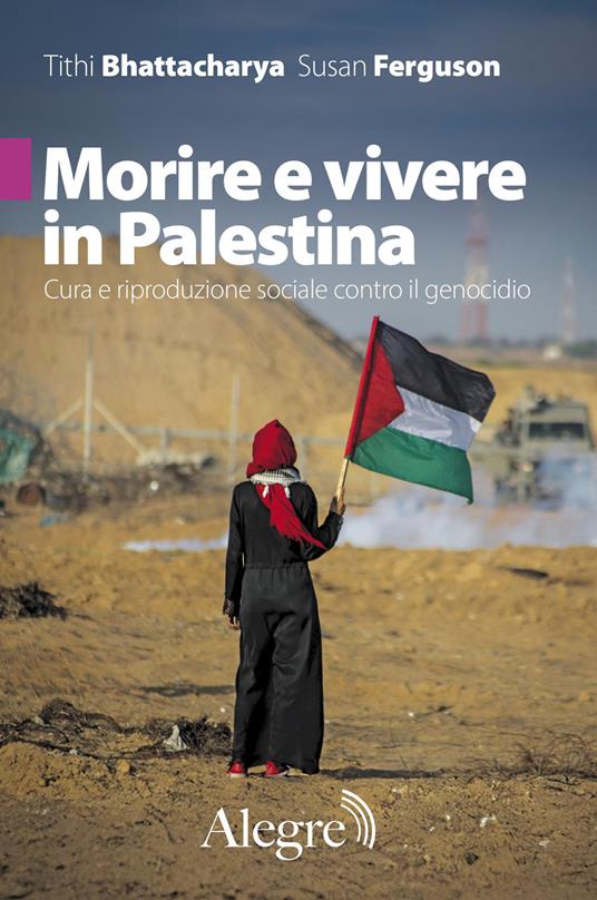 Morire e vivere in Palestina. Cura e riproduzione sociale contro il genocidio - Tithi Bhattacharya,Susan Ferguson - copertina