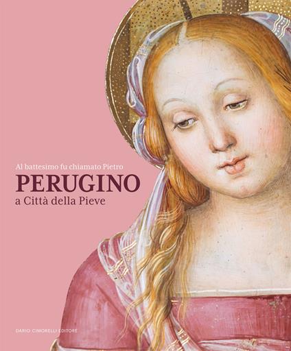 Al battesimo fu chiamato Pietro. Perugino a Città della Pieve - copertina