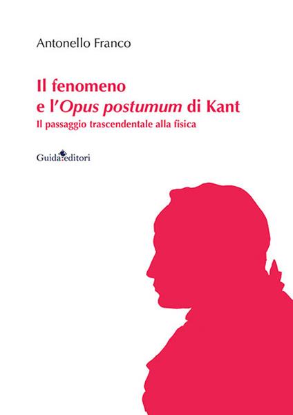 Il fenomeno e l'Opus postumum di Kant. Il passaggio trascendentale alla fisica - Antonello Franco - copertina