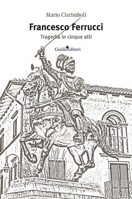 Francesco Ferrucci. Tragedia in cinque atti - Mario Ciarimboli - copertina