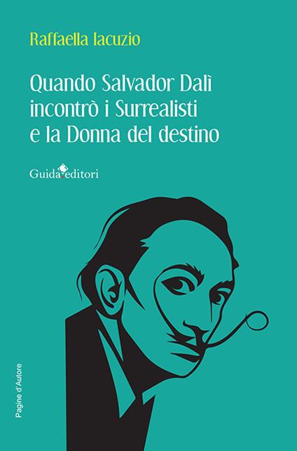 Quando Salvador Dalì incontrò i Surrealisti e la donna del destino - Raffaella Iacuzio - copertina