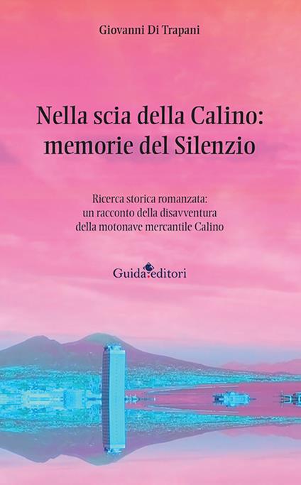 Nella scia della Calino: memorie del silenzio. Ricerca storica romanzata: un racconto della disavventura della motonave mercantile Calino - Giovanni Di Trapani - copertina