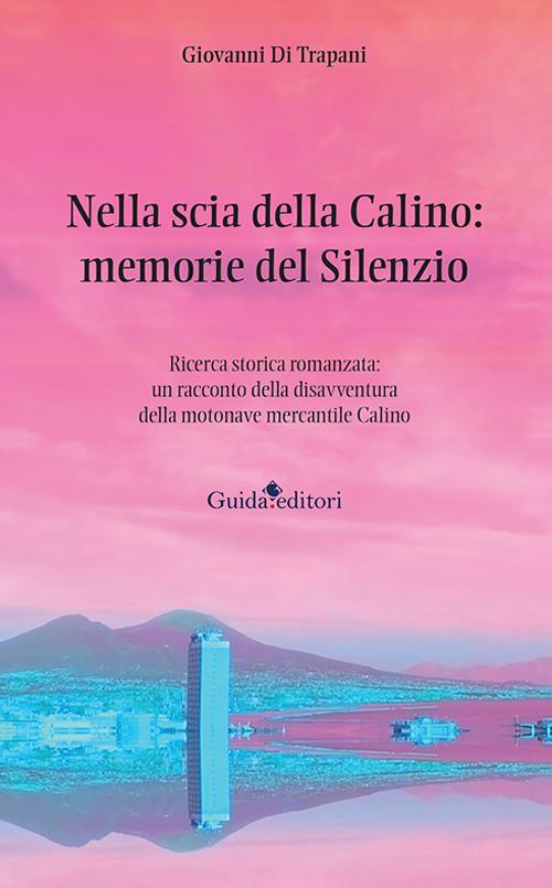 Nella scia della Calino: memorie del silenzio. Ricerca storica romanzata: un racconto della disavventura della motonave mercantile Calino - Giovanni Di Trapani - copertina