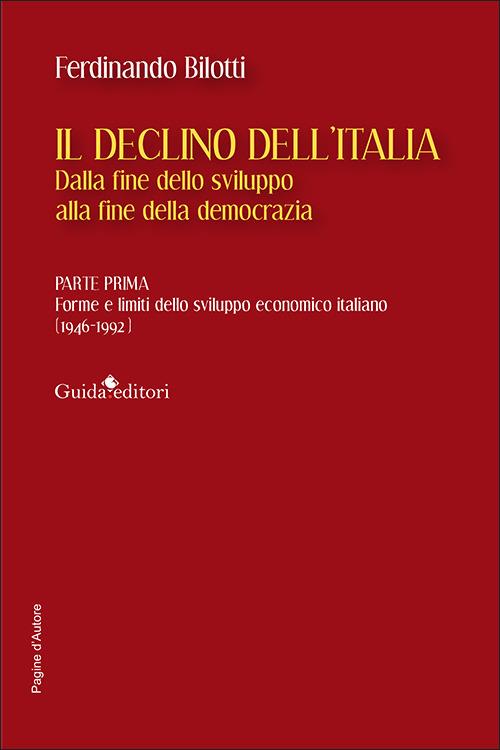 Il declino dell'Italia. Dalla fine dello sviluppo alla fine della democrazia. Vol. 1: Forme e limiti dello sviluppo economico italiano (1946-1992) - Ferdinando Bilotti - copertina