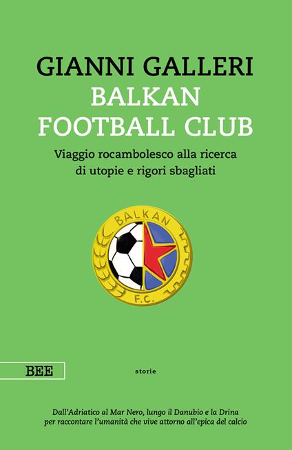 Balkan Football Club. Viaggio rocambolesco alla ricerca di utopie e rigori sbagliati - Gianni Galleri - copertina