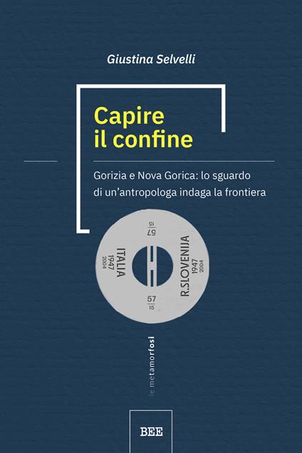 Capire il confine. Gorizia e Nova Gorica: lo sguardo di un’antropologa indaga la frontiera - Giustina Selvelli - copertina