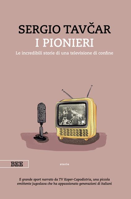 I pionieri. Le incredibili storie di una televisione di confine - Sergio Tavcar - copertina