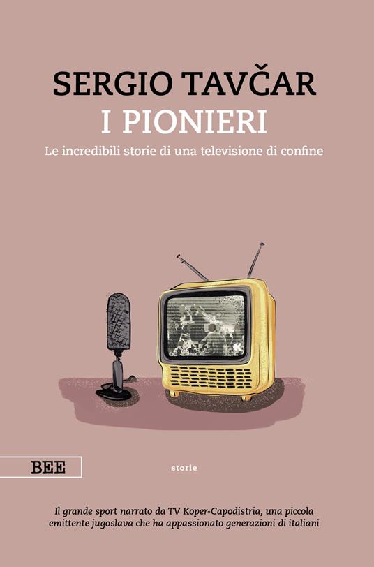 I pionieri. Le incredibili storie di una televisione di confine - Sergio Tavcar - copertina