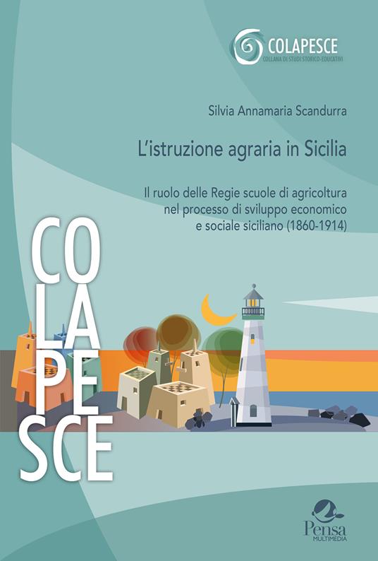 L'istruzione agraria in Sicilia. Il ruolo delle Regie scuole di agricoltura nel processo di sviluppo economico e sociale siciliano (1860-1914) - Silvia Annamaria Scandurra - copertina