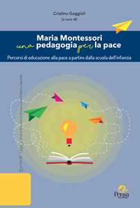 Maria Montessori una pedagogia per la pace. Percorsi di educazione alla pace a partire dalla scuola dell'infanzia