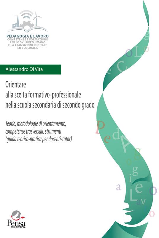 Orientare alla scelta formativo-professionale nella scuola secondaria di secondo grado. Teorie, metodologie di orientamento, competenze trasversali, strumenti (guida teorico-pratica per docenti-tutor) - Alessandro Di Vita - copertina