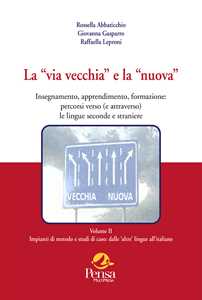 La «via vecchia» e la «nuova». Insegnamento, apprendimento, formazione: percorsi verso (e attraverso) le lingue seconde e straniere. Vol. 2: Impianti di metodo e studi di caso: dalle 'altre' ling...