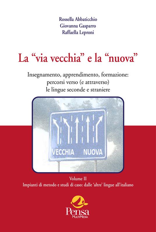 La «via vecchia» e la «nuova». Insegnamento, apprendimento, formazione: percorsi verso (e attraverso) le lingue seconde e straniere. Vol. 2: Impianti di metodo e studi di caso: dalle 'altre' lingue all'italiano - Rossella Abbaticchio,Giovanna Gasparro,Raffaella Leproni - copertina
