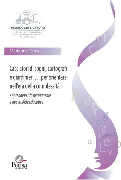 Cacciatori di sogni, cartografi e giardinieri per orientarsi nell'era della complessità. Apprendimento permanente e nuove sfide educative - Marianna Capo - copertina