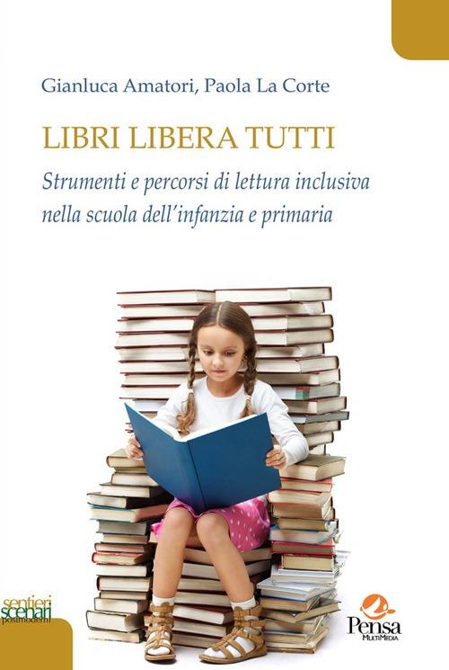 Libri libera tutti. Strumenti e percorsi di lettura inclusiva nella scuola dell'infanzia e primaria - Gianluca Amatori,Paola La Corte - copertina