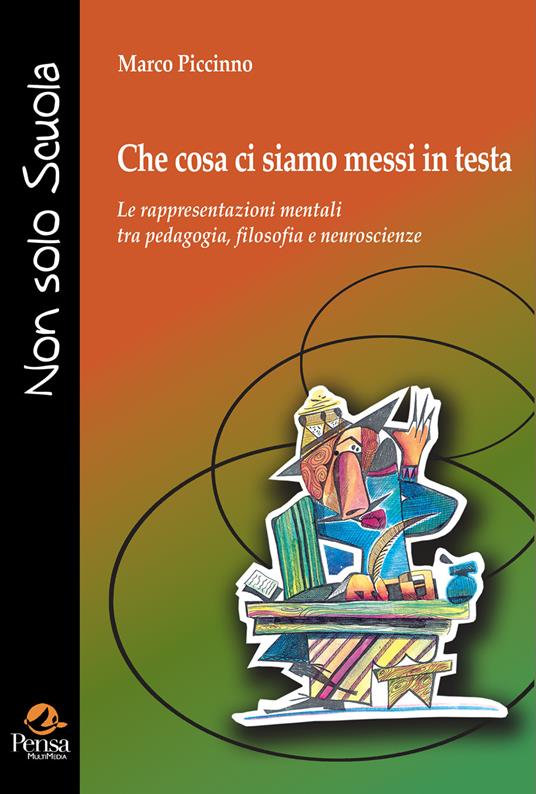 Che cosa ci siamo messi in testa. Le rappresentazioni mentali tra pedagogia, filosofia e neuroscienze - Marco Piccinno - copertina