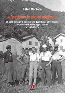 Libro «Speriamo in giorni migliori». Gli ebrei stranieri a Modena: vita quotidiana, persecuzione, deportazioni, salvataggio, ritorno (1933-1947) Fabio Montella