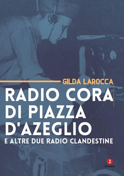 Radio Cora di piazza d’Azeglio e altre due radio clandestine - Gilda Larocca - copertina