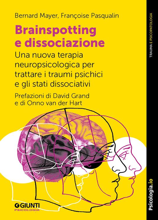 Brainspotting e dissociazione. Una nuova terapia neuropsicologica per trattare i traumi psichici e gli stati dissociativi - Bernard Mayer,Françoise Pasqualin - copertina