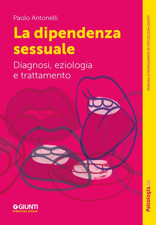 La dipendenza sessuale. Diagnosi, eziologia e trattamento - Paolo Antonelli - copertina