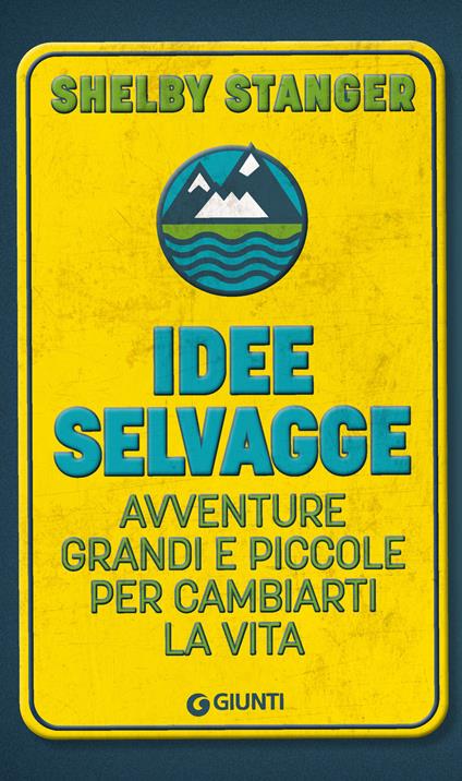 Idee selvagge. Avventure grandi e piccole per cambiarti la vita - Shelby Stanger - copertina