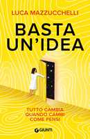 Libro Basta un'idea. Tutto cambia quando cambi come pensi Luca Mazzucchelli