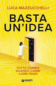 Libro Basta un'idea. Tutto cambia quando cambi come pensi Luca Mazzucchelli