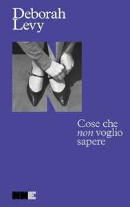 Libro Cose che non voglio sapere. Autobiografia in movimento Deborah Levy