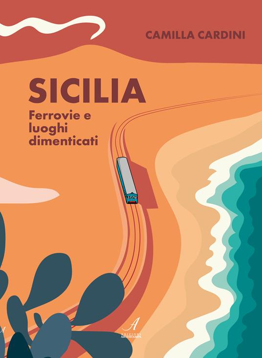Sicilia. Ferrovie e luoghi dimenticati - Camilla Cardini - copertina