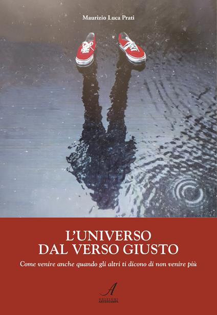 L'universo dal verso giusto. Come venire anche quando gli altri ti dicono di non venire più - Maurizio Luca Prati - copertina