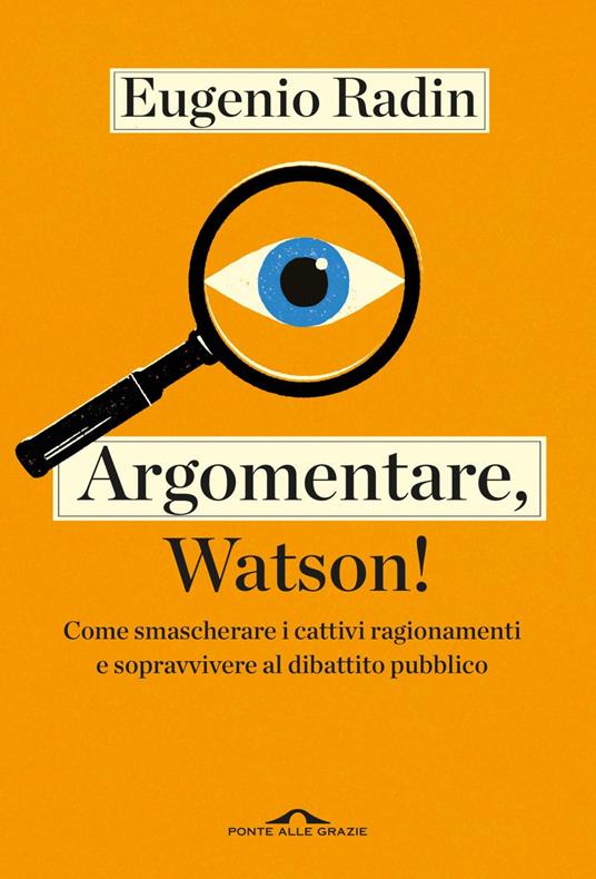 Argomentare, Watson! Come smascherare i cattivi ragionamenti e sopravvivere al dibattito pubblico - Eugenio Radin - ebook