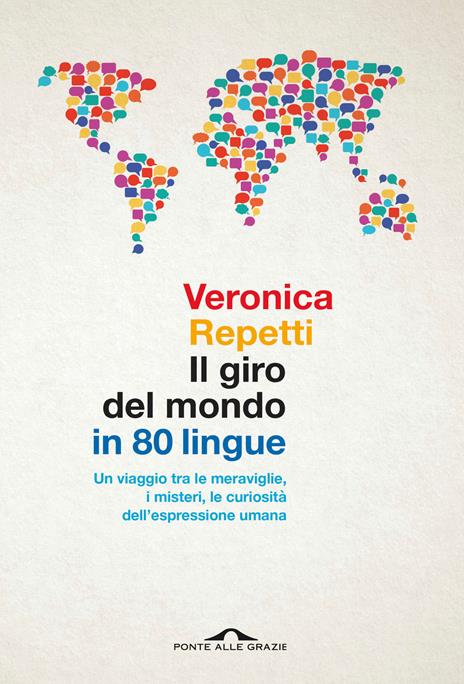 Il giro del mondo in 80 lingue. Un viaggio tra le meraviglie, i misteri, le curiosità dell'espressione umana - Veronica Repetti - copertina