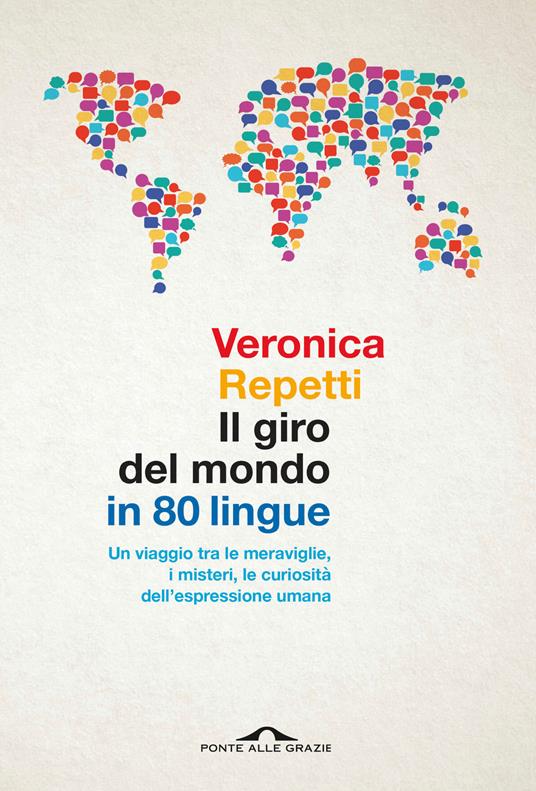 Il giro del mondo in 80 lingue. Un viaggio tra le meraviglie, i misteri, le curiosità dell'espressione umana - Veronica Repetti - copertina