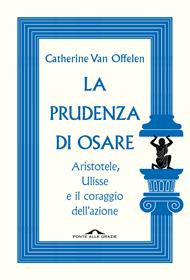 La prudenza di osare. Aristotele, Ulisse e il coraggio dell'azione