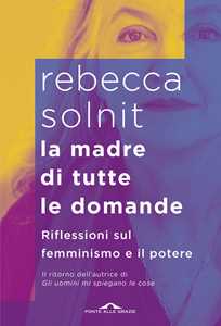 Libro La madre di tutte le domande. Riflessioni sul femminismo e il potere Rebecca Solnit