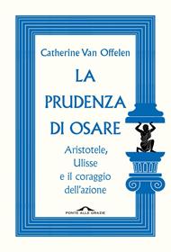 La prudenza di osare. Aristotele, Ulisse e il coraggio dell'azione