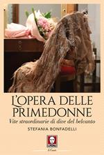 L'opera delle primedonne. Vite straordinarie di dive del belcanto