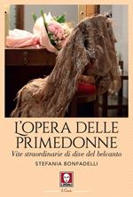 L' opera delle primedonne. Vite straordinarie di dive del belcanto