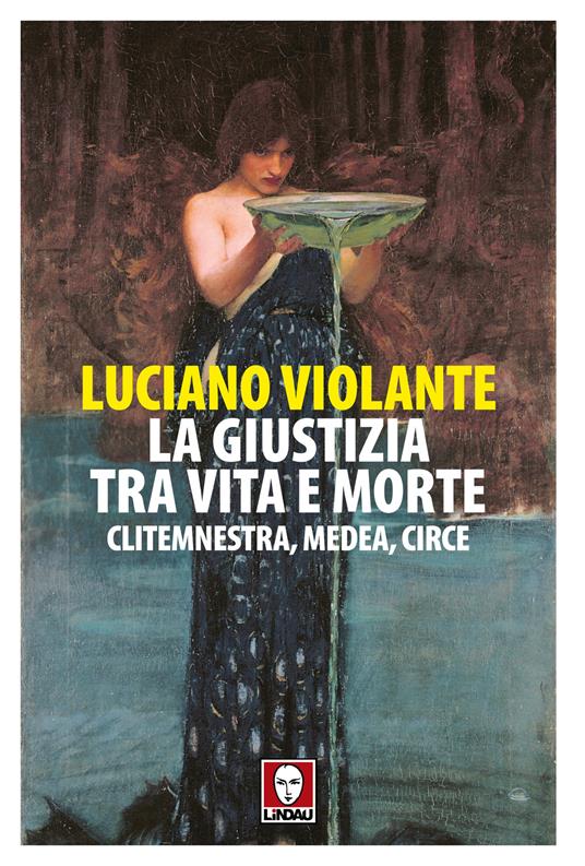 La giustizia, tra vita e morte. Clitemnestra, Medea, Circe - Luciano Violante - copertina