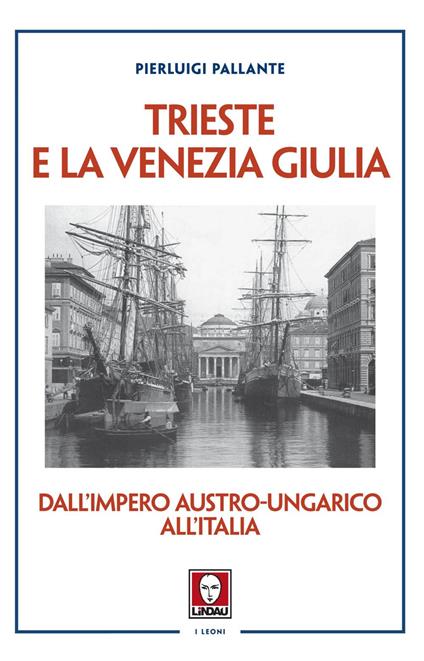 Trieste e la Venezia Giulia. Dall'impero austro-ungarico all'Italia - Pierluigi Pallante - ebook